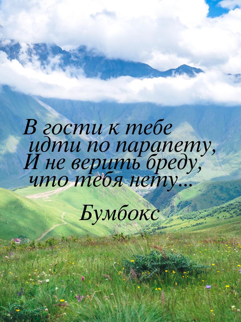 В гости к тебе идти по парапету, И не верить бреду, что тебя нету...