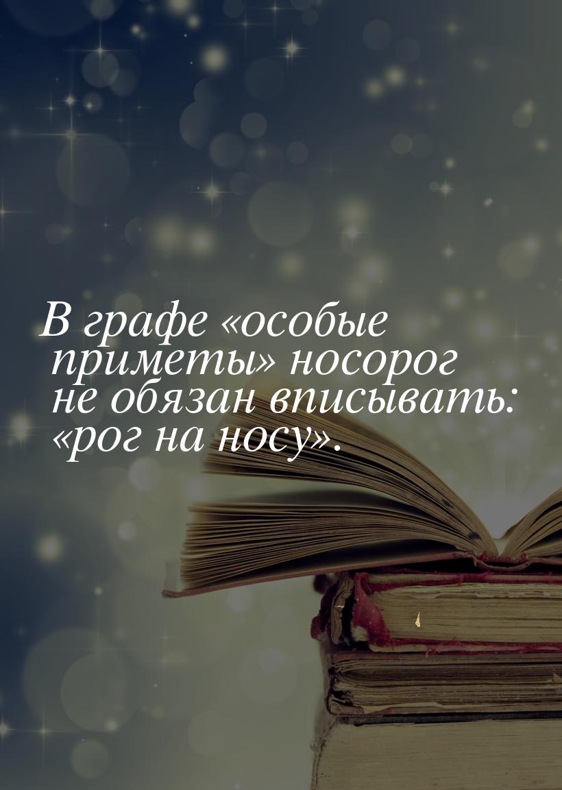 В графе «особые приметы» носорог не обязан вписывать: «рог на носу».