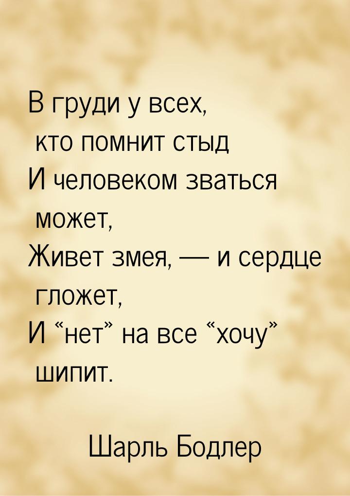 В груди у всех, кто помнит стыд И человеком зваться может, Живет змея,  и сердце гл