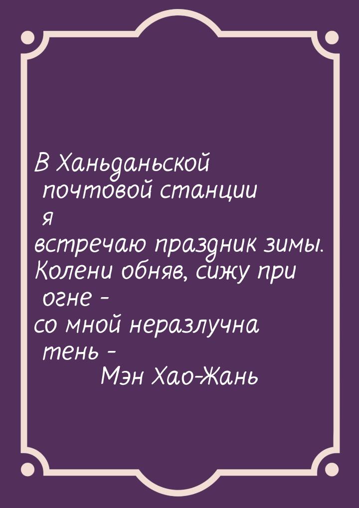 В Ханьданьской почтовой станции я встречаю праздник зимы. Колени обняв, сижу при огне - со