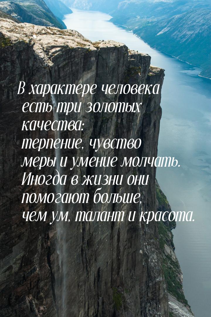 В характере человека есть три золотых качества: терпение, чувство меры и умение молчать. И