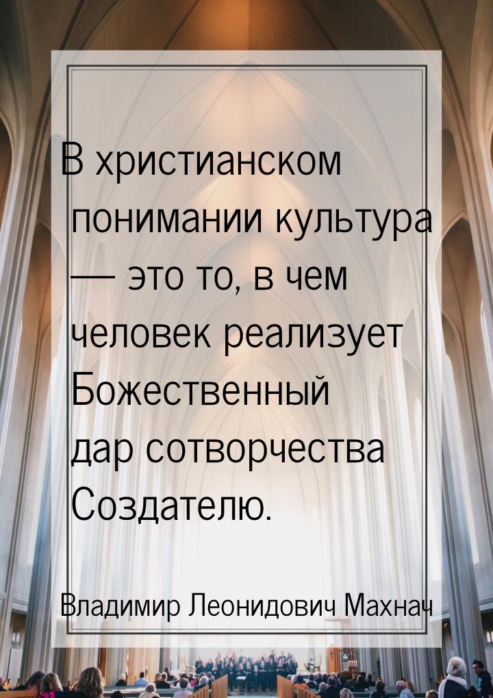 В христианском понимании культура — это то, в чем человек реализует Божественный дар сотво