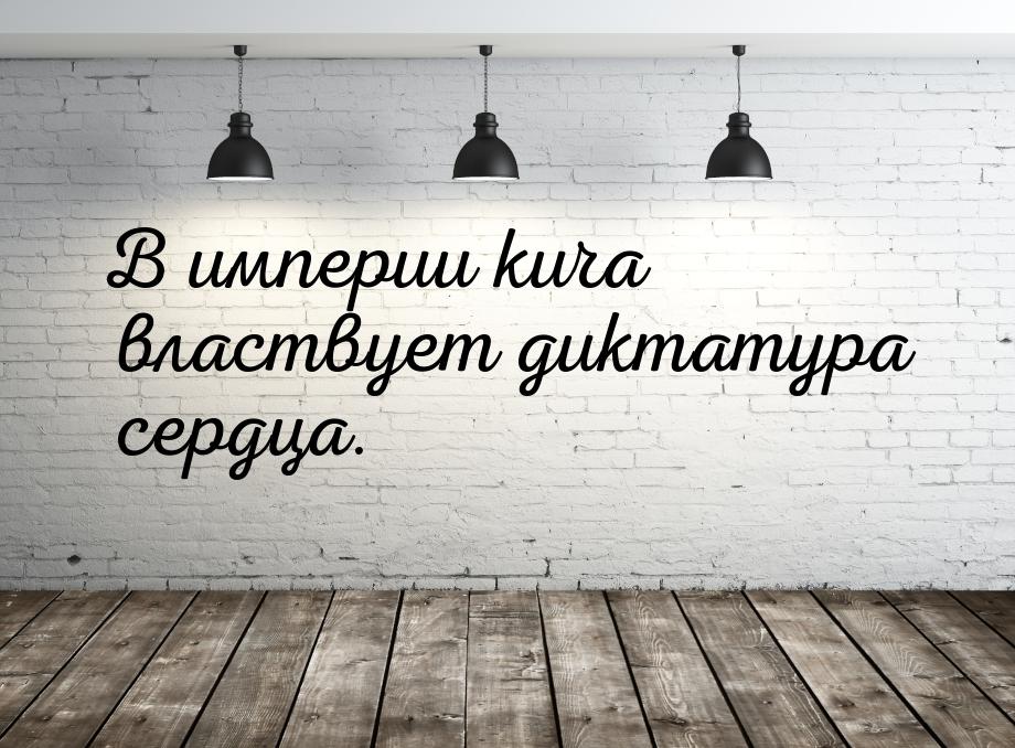 В империи кича властвует диктатура сердца.