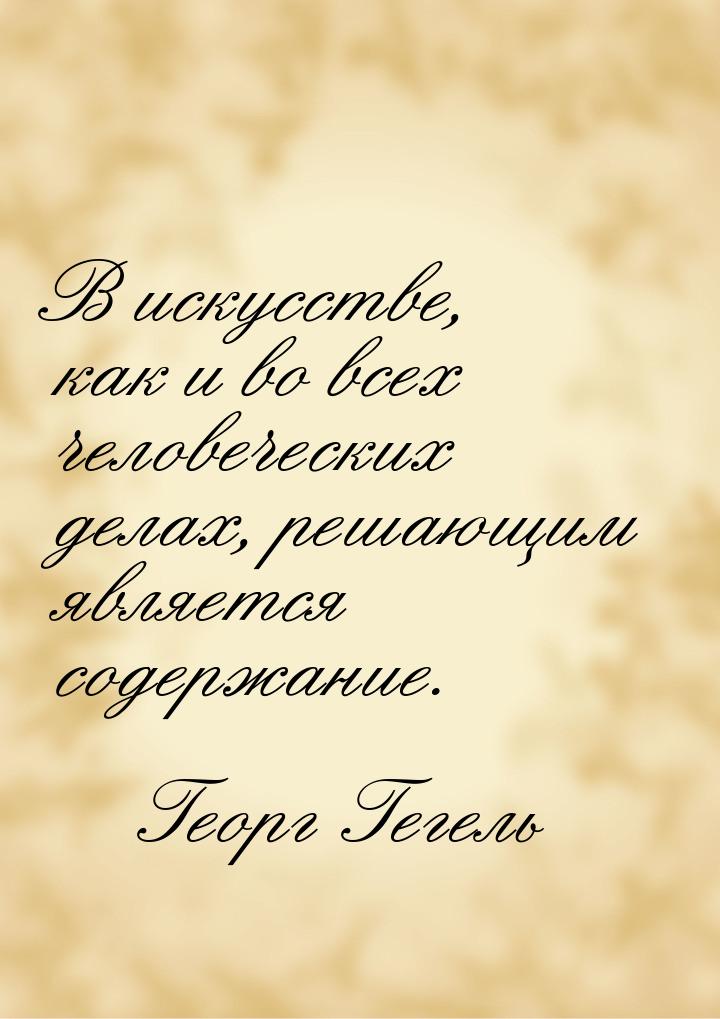 В искусстве, как и во всех человеческих делах, решающим является содержание.