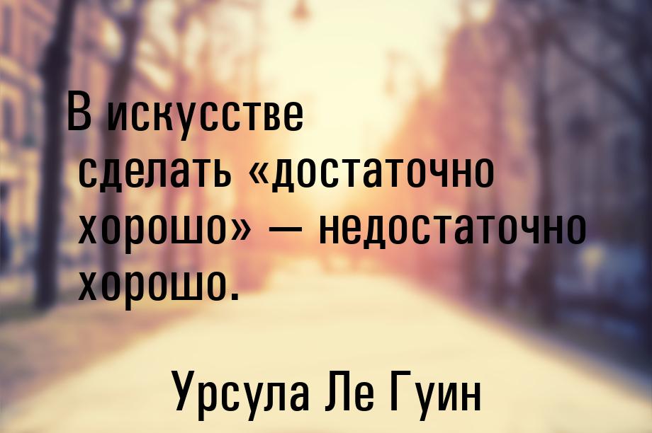 В искусстве сделать «достаточно хорошо» — недостаточно хорошо.