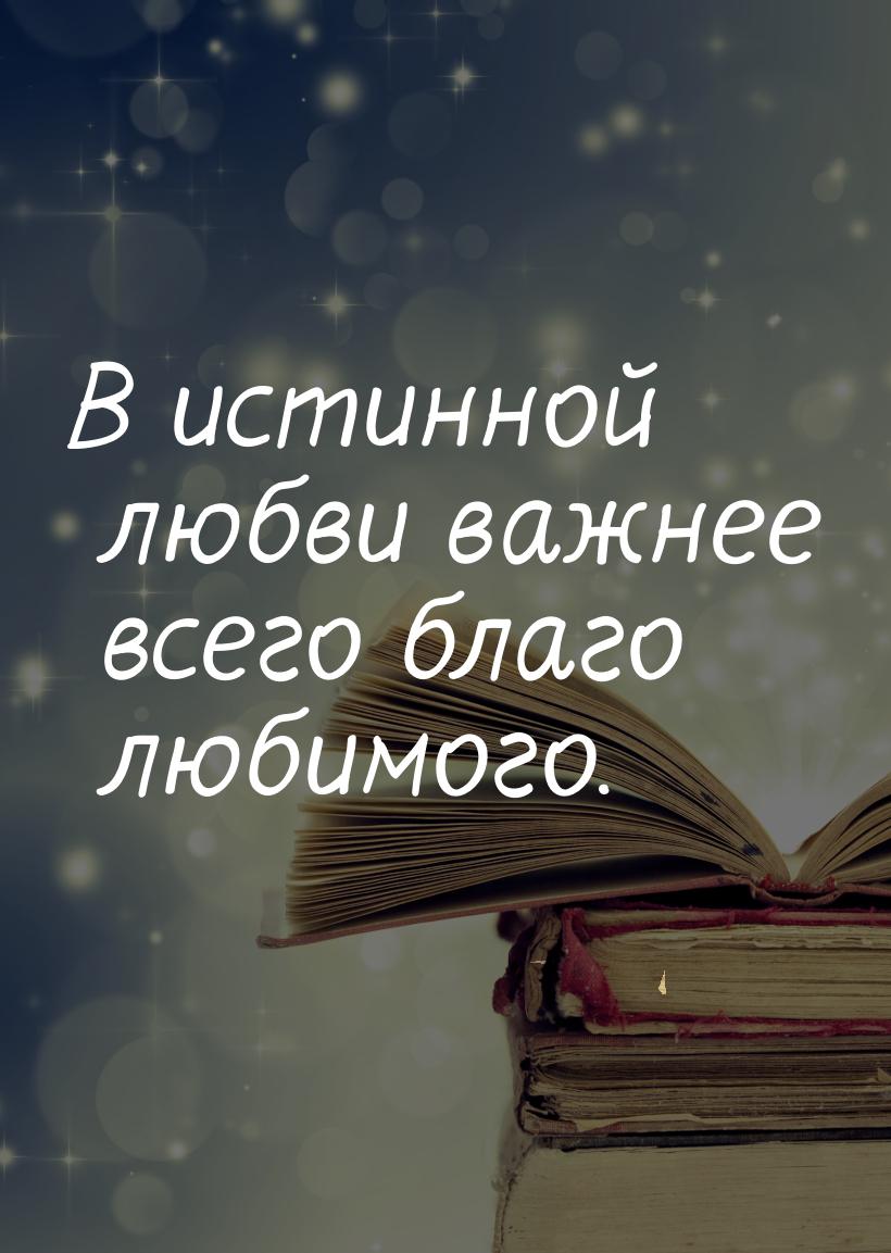 В истинной любви важнее всего благо любимого.