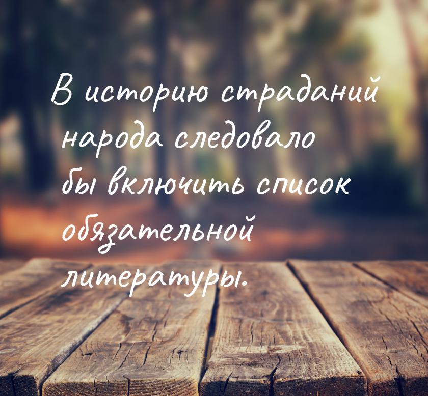 В историю страданий народа следовало бы включить список обязательной литературы.