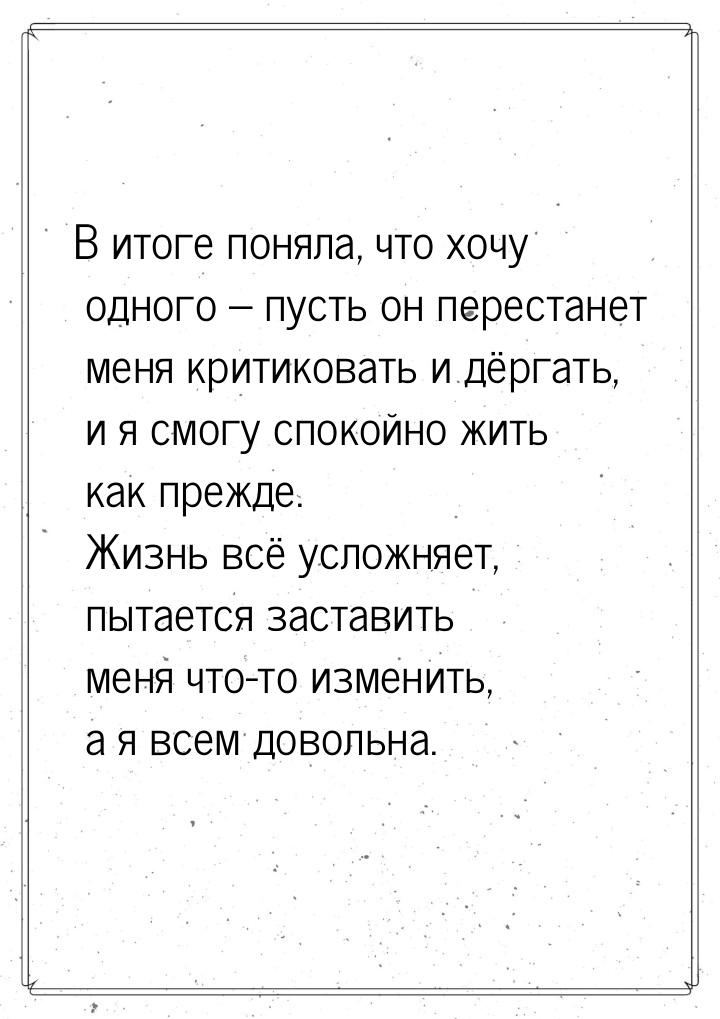 В итоге поняла, что хочу одного – пусть он перестанет меня критиковать и дёргать, и я смог