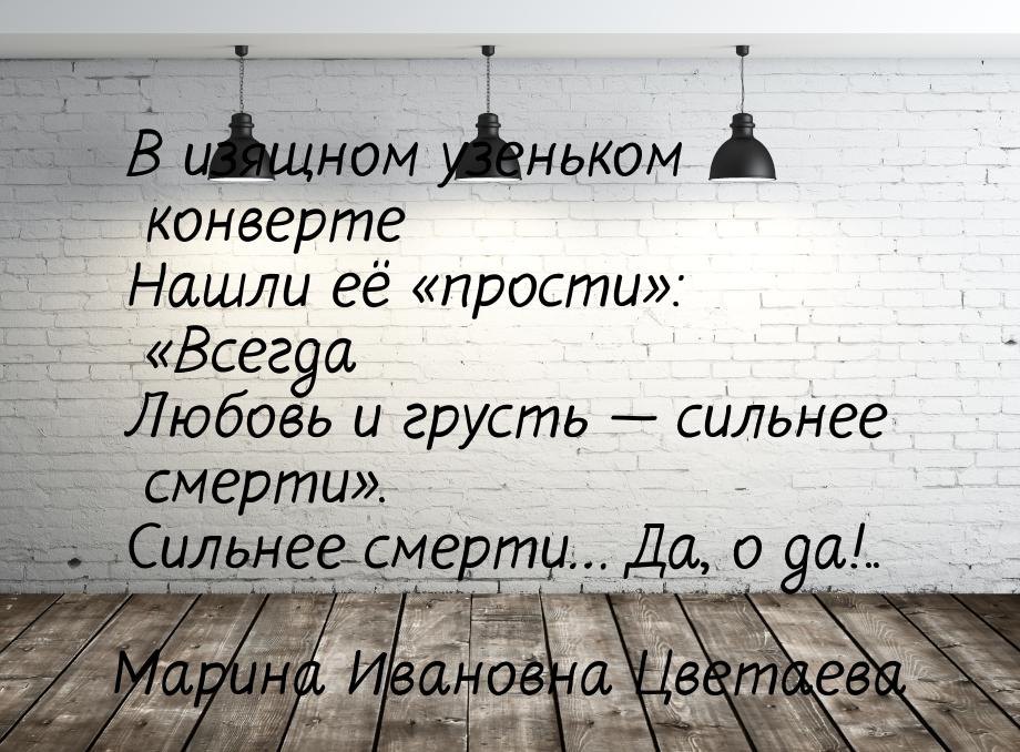 В изящном узеньком конверте Нашли её «прости»: «Всегда Любовь и грусть — сильнее смерти». 