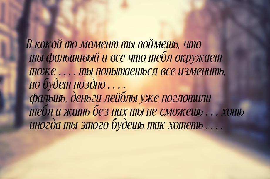 В какой то момент ты поймешь, что ты фальшивый и все что тебя окружает тоже…. ты попытаешь