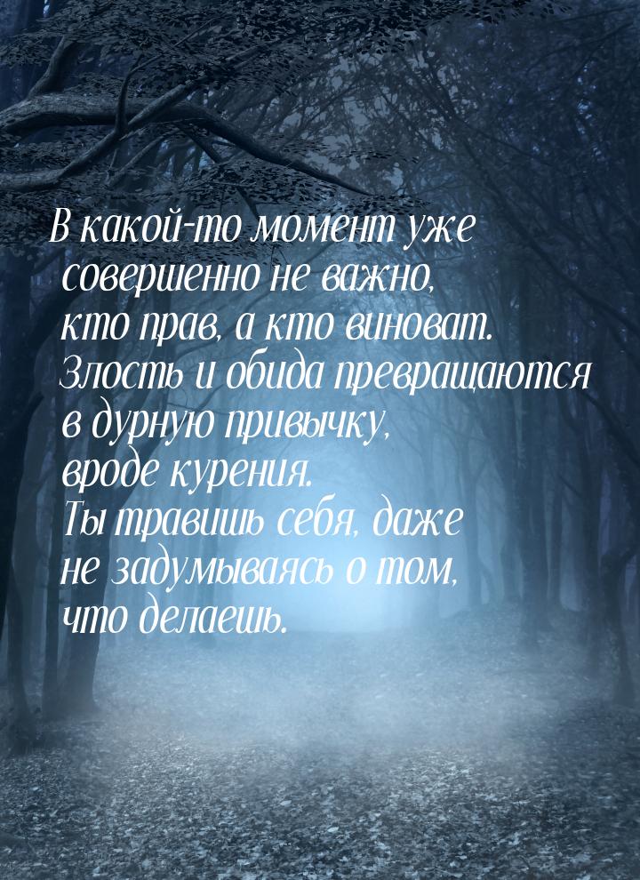 В какой-то момент уже совершенно не важно, кто прав, а кто виноват. Злость и обида превращ