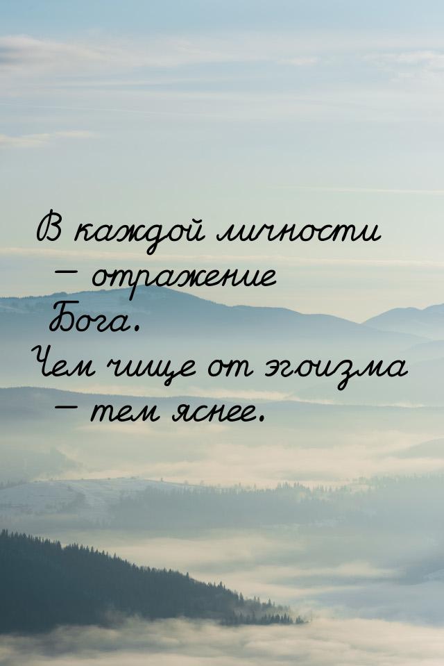 В каждой личности  отражение Бога. Чем чище от эгоизма  тем яснее.