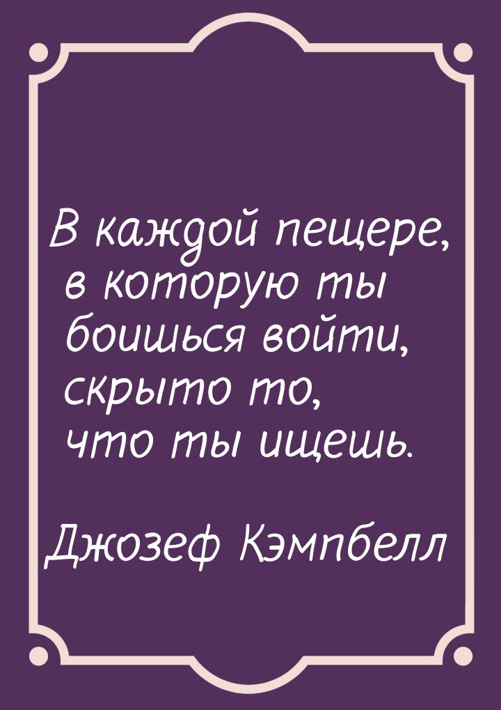 В каждой пещере, в которую ты боишься войти, скрыто то, что ты ищешь.