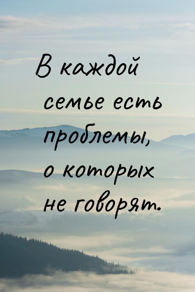 В каждой семье есть проблемы, о которых не говорят.