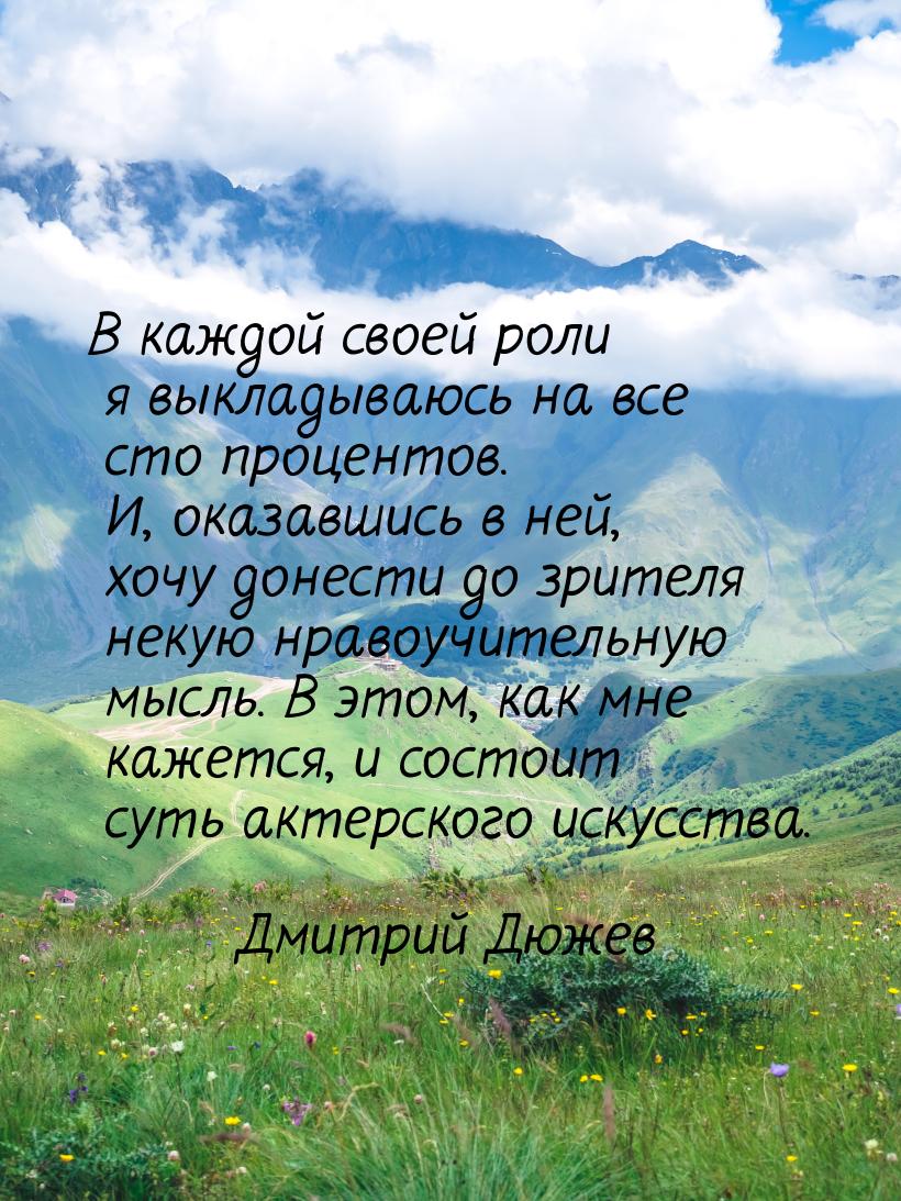 В каждой своей роли я выкладываюсь на все сто процентов. И, оказавшись в ней, хочу донести