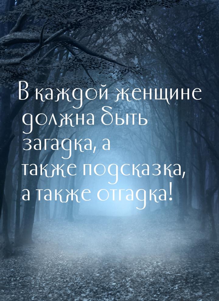 В каждой женщине должна быть загадка, а также подсказка, а также отгадка!