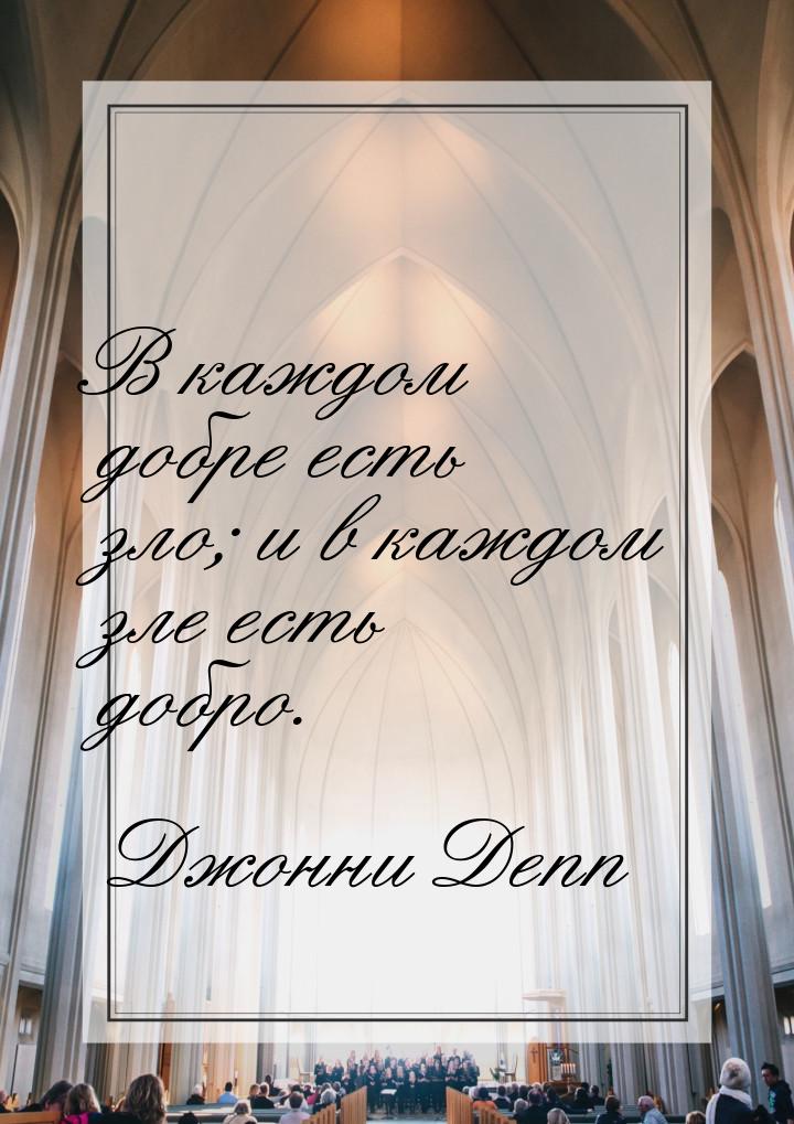 В каждом добре есть зло; и в каждом зле есть добро.