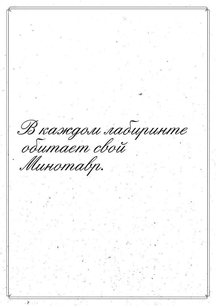 В каждом лабиринте обитает свой Минотавр.