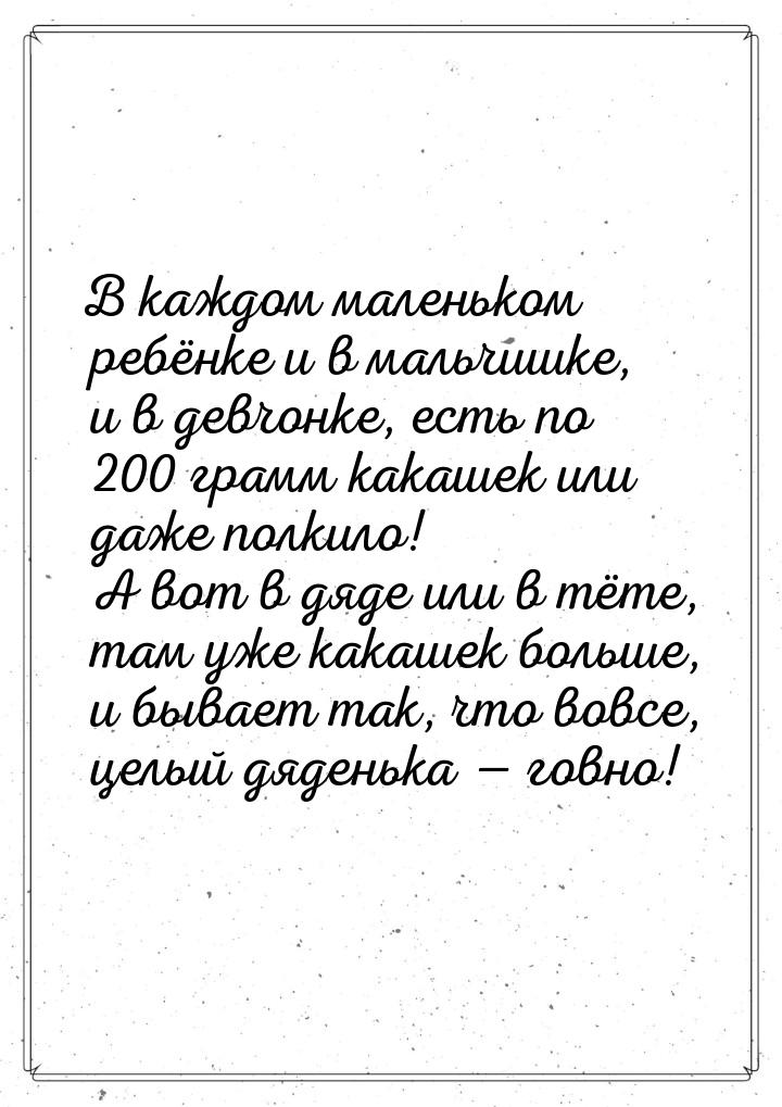 В каждом маленьком ребёнке и в мальчишке, и в девчонке, есть по 200 грамм какашек или даже