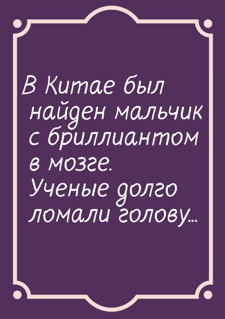 В Китае был найден мальчик с бриллиантом в мозге. Ученые долго ломали голову...