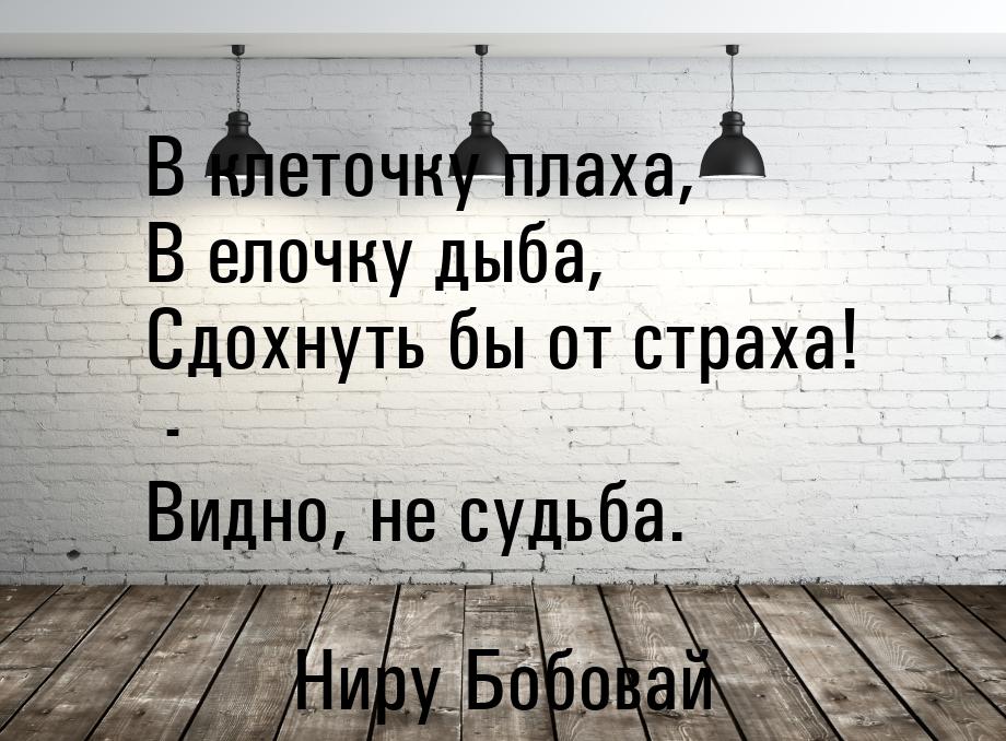 В клеточку плаха, В елочку дыба, Сдохнуть бы от страха! - Видно, не судьба.