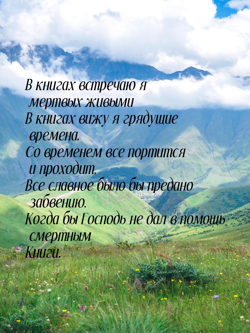 В книгах встречаю я мертвых живыми В книгах вижу я грядущие времена. Со временем все порти