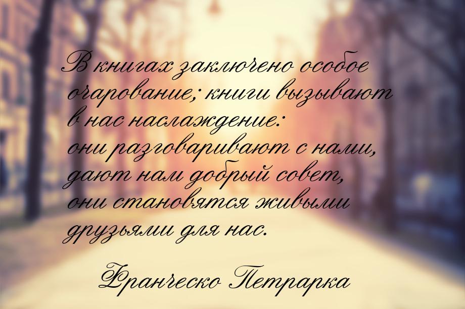 В книгах заключено особое очарование; книги вызывают в нас наслаждение: они разговаривают 