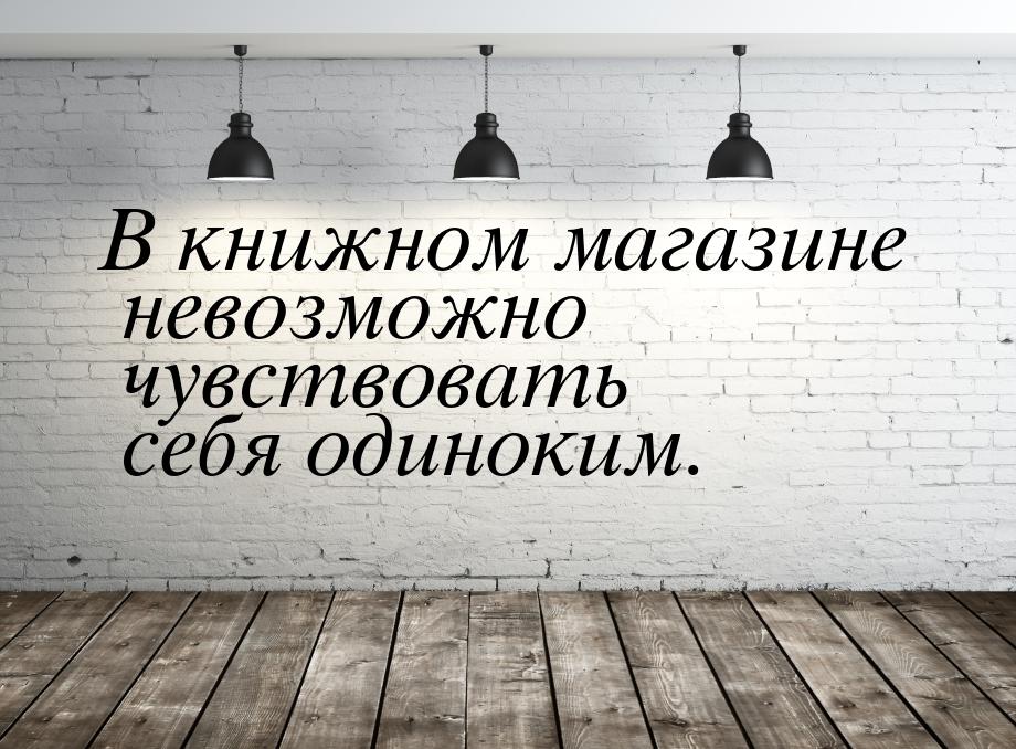 В книжном магазине невозможно чувствовать себя одиноким.