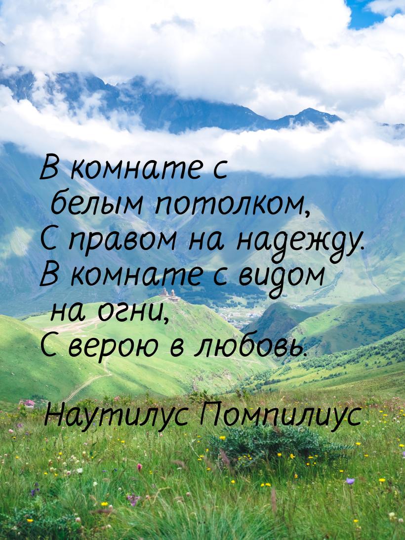 В комнате с белым потолком, С правом на надежду. В комнате с видом на огни, С верою в любо