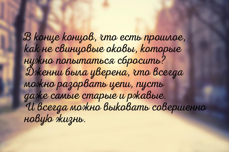 В конце концов, что есть прошлое, как не свинцовые оковы, которые нужно попытаться сбросит