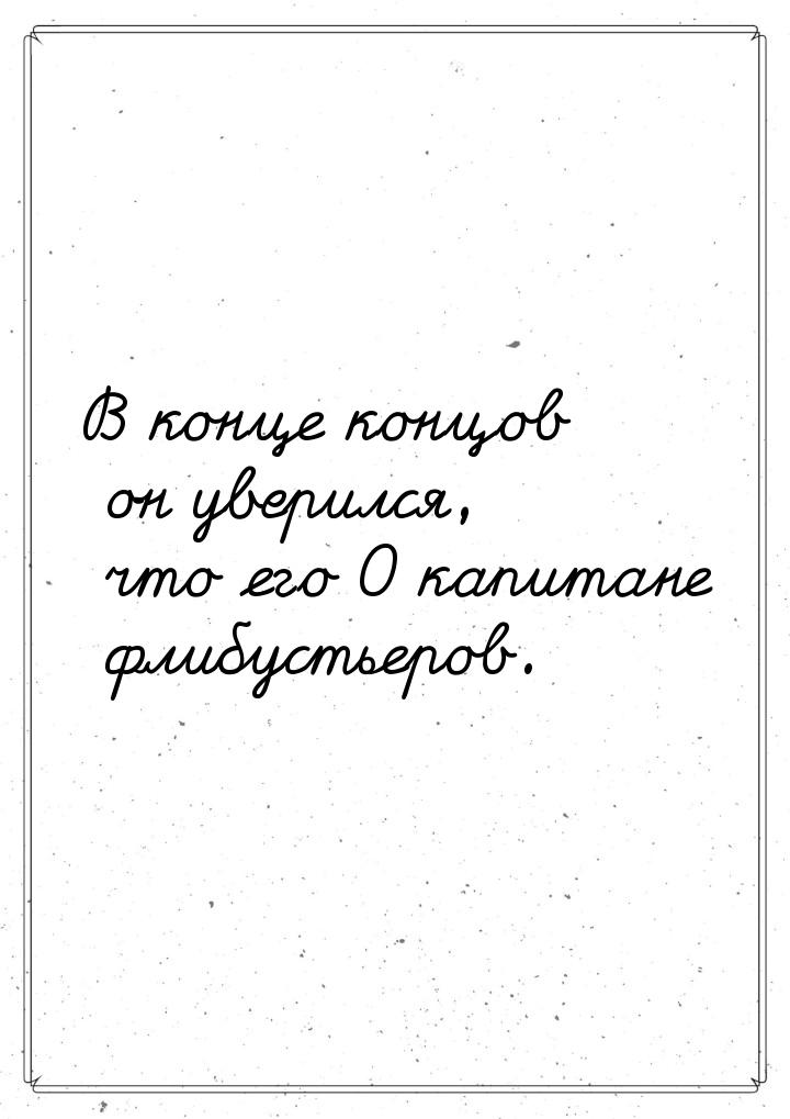 В конце концов он уверился, что его О капитане флибустьеров.