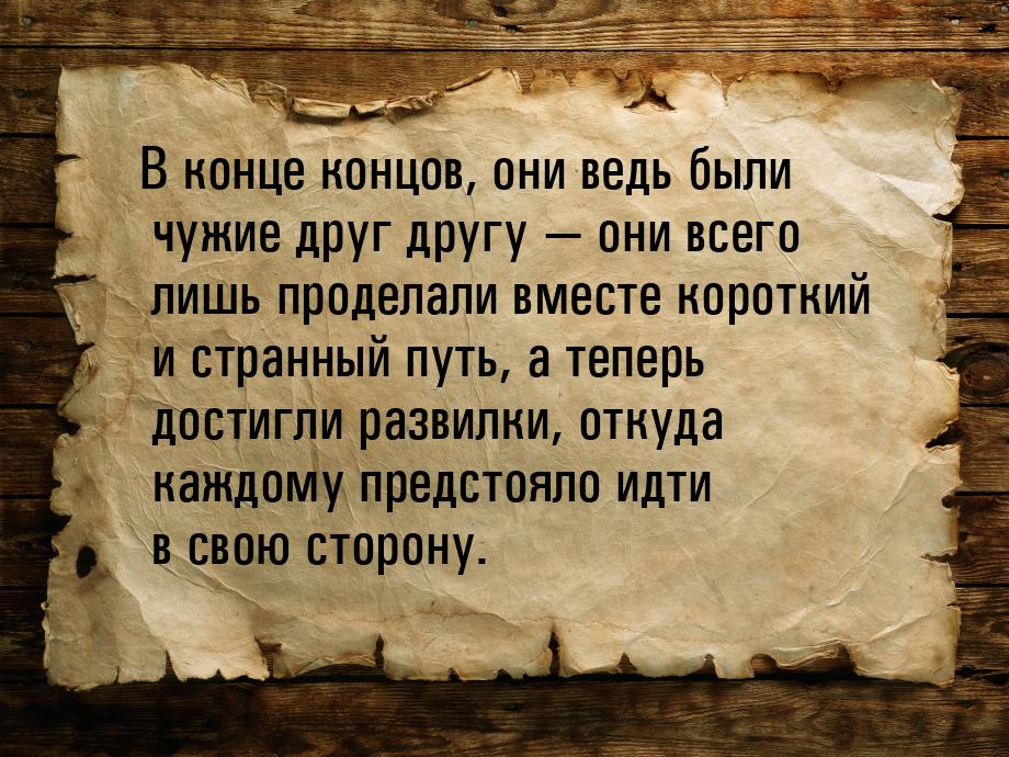 В конце концов, они ведь были чужие друг другу  они всего лишь проделали вместе кор