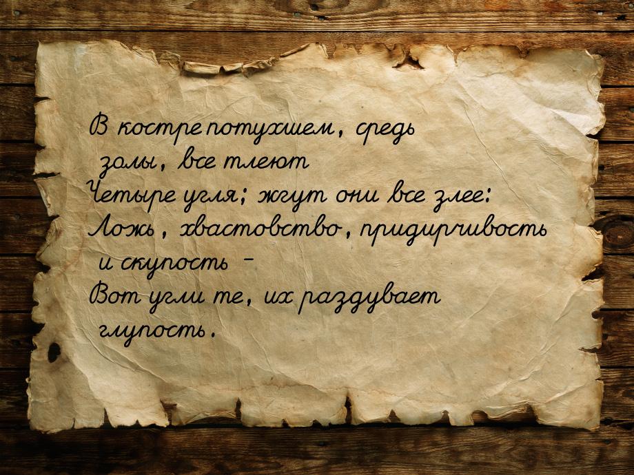 В костре потухшем, средь золы, все тлеют Четыре угля; жгут они все злее: Ложь, хвастовство