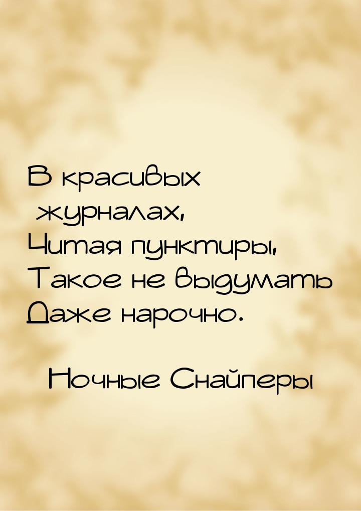 В красивых журналах, Читая пунктиры, Такое не выдумать Даже нарочно.