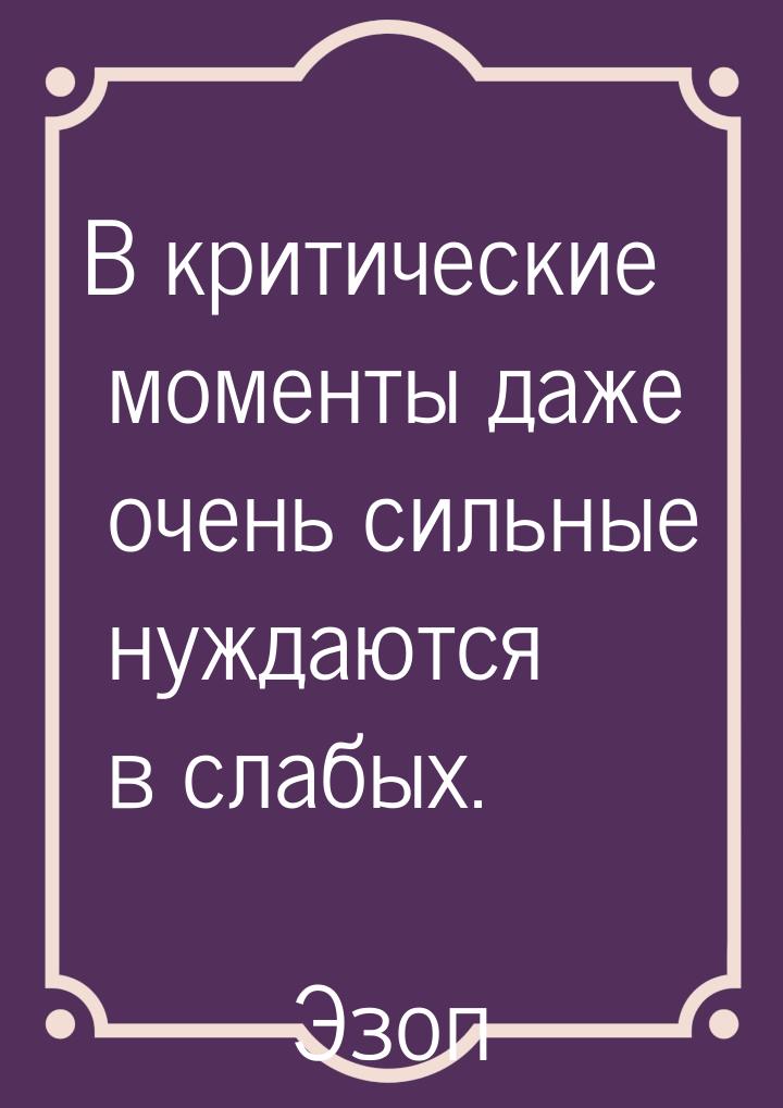 В критические моменты даже очень сильные нуждаются в слабых.