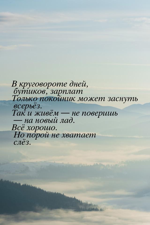 В круговороте дней, бутиков, зарплат Только покойник может заснуть всерьёз. Так и живём &m