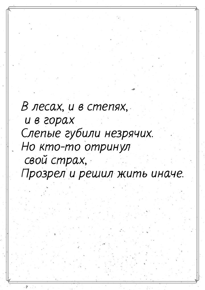 В лесах, и в степях, и в горах Слепые губили незрячих. Но кто-то отринул свой страх, Прозр