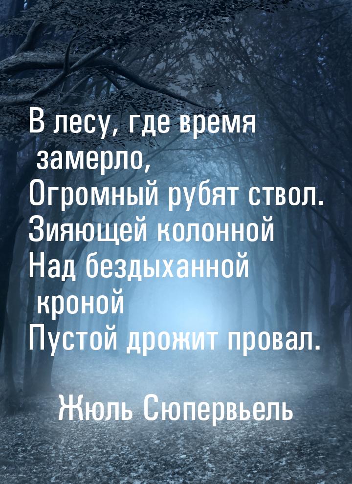 В лесу, где время замерло, Огромный рубят ствол. Зияющей колонной Над бездыханной кроной П