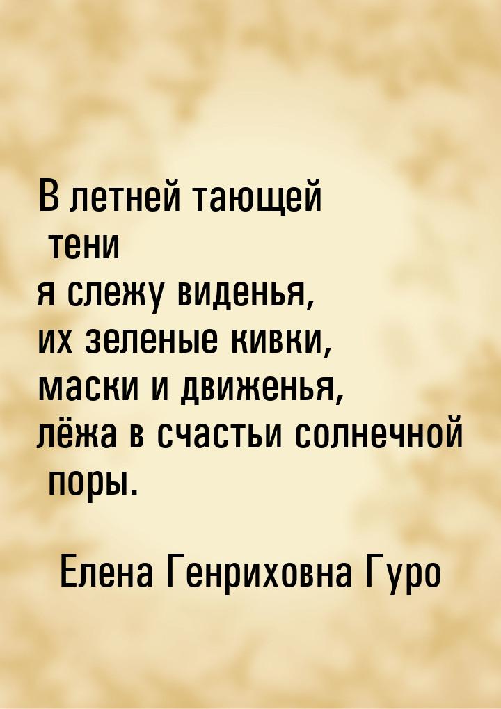 В летней тающей тени я слежу виденья, их зеленые кивки, маски и движенья, лёжа в счастьи с