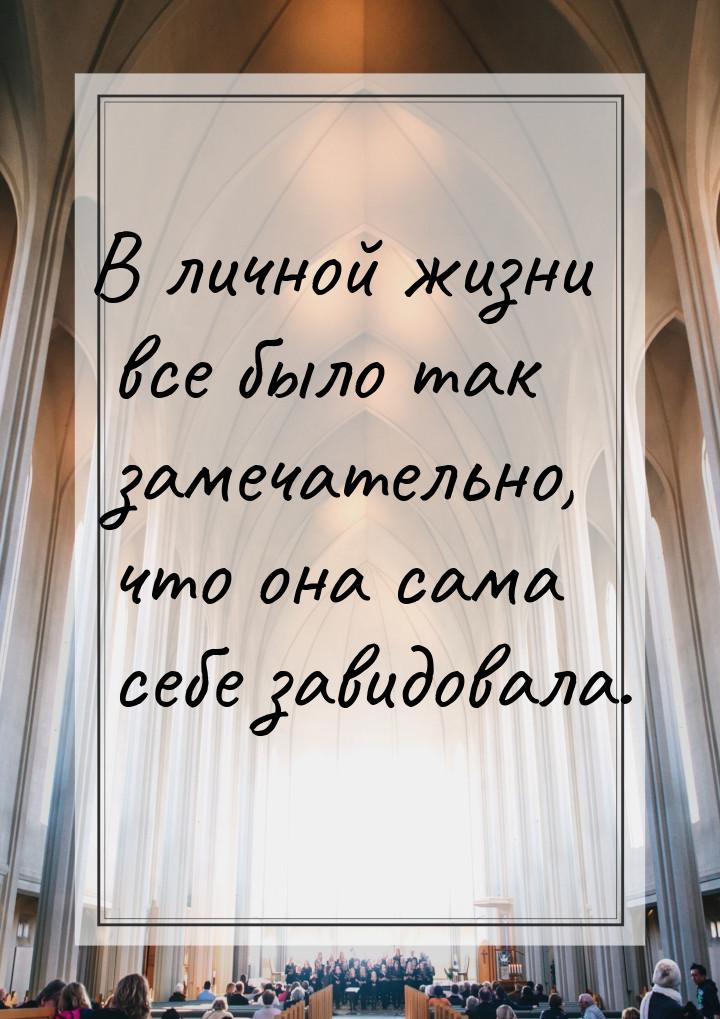 В личной жизни все было так замечательно, что она сама себе завидовала.