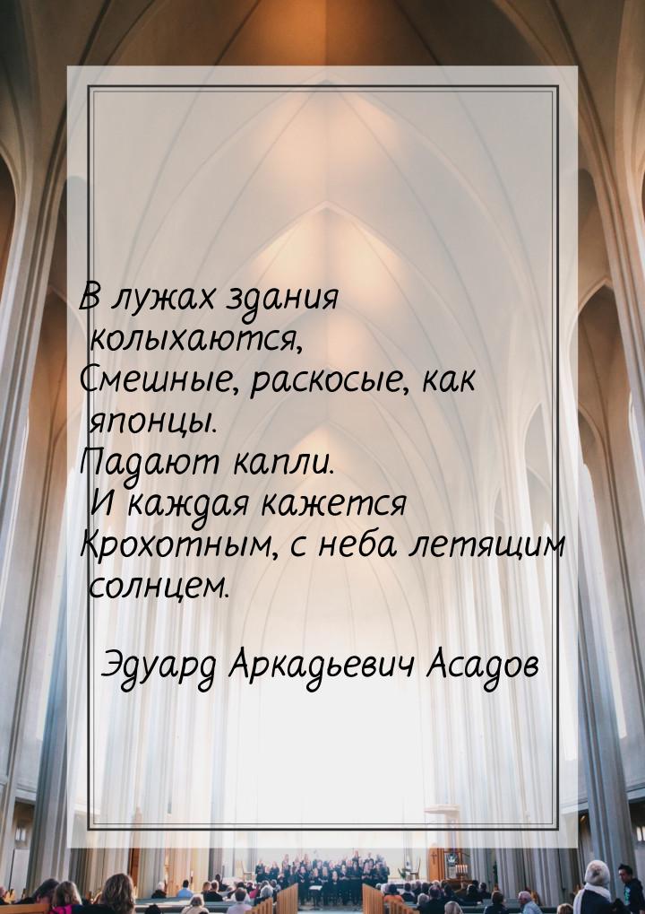 В лужах здания колыхаются, Смешные, раскосые, как японцы. Падают капли. И каждая кажется К