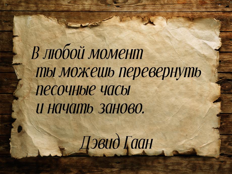 В любой момент ты можешь перевернуть песочные часы и начать заново.