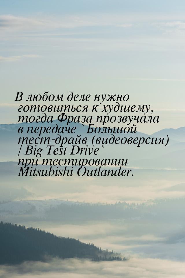 В любом деле нужно готовиться к худшему, тогда Фраза прозвучала в передаче `Большой тест-д