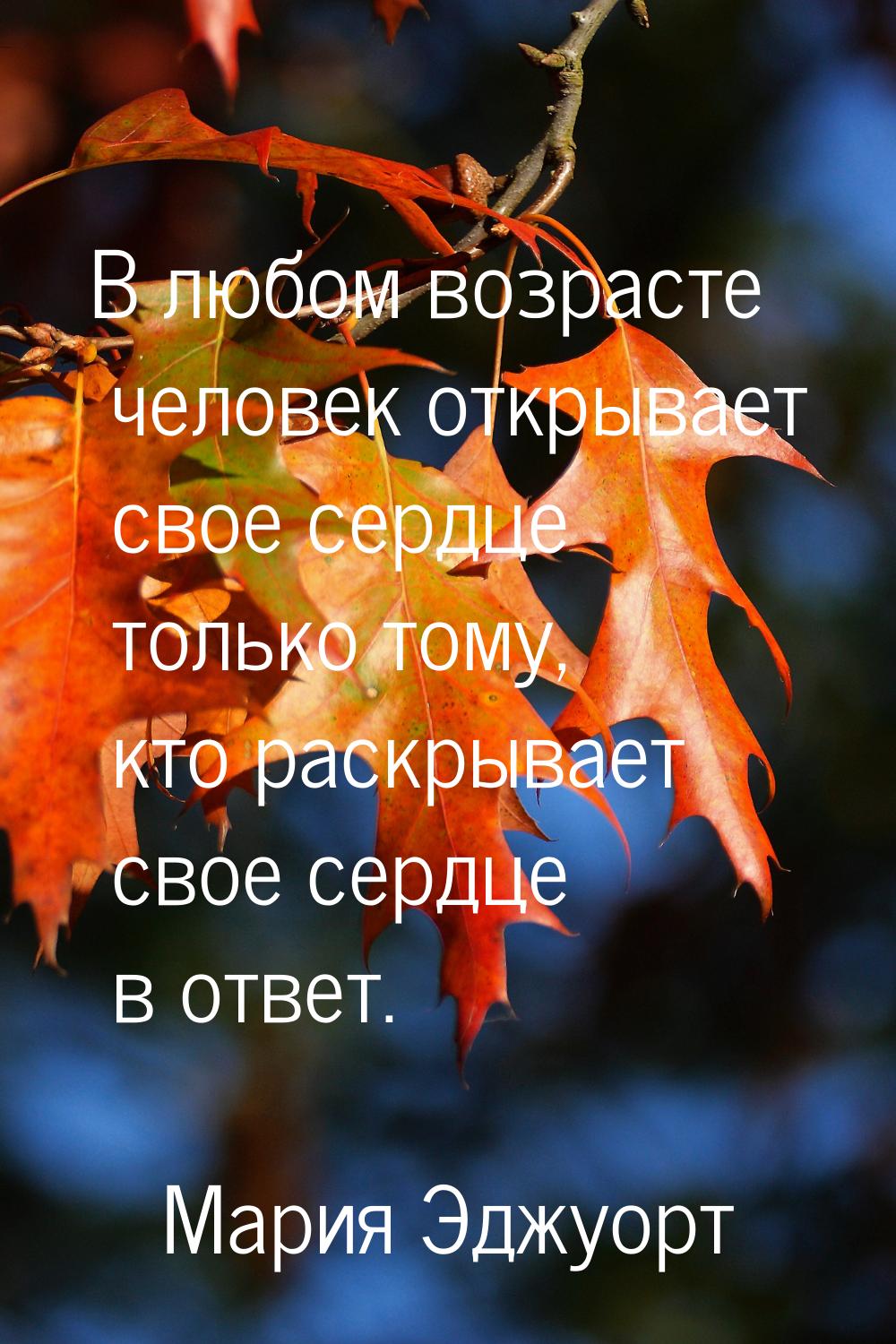 В любом возрасте человек открывает свое сердце только тому, кто раскрывает свое сердце в о