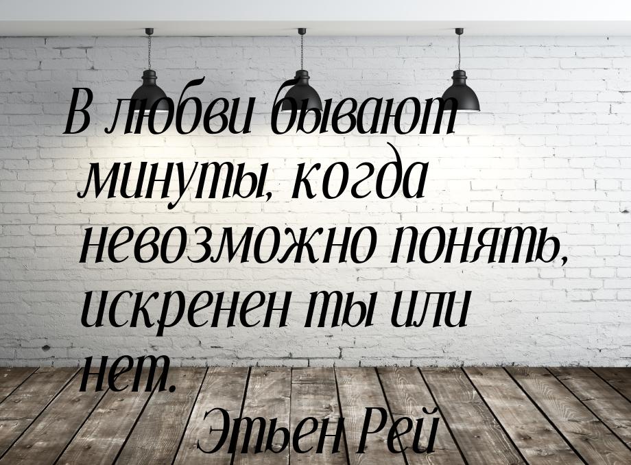 В любви бывают минуты, когда невозможно понять, искренен ты или нет.