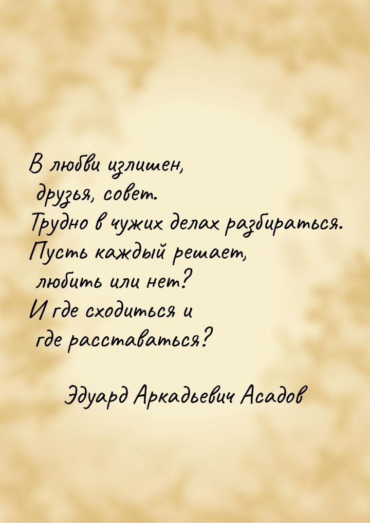 В любви излишен, друзья, совет. Трудно в чужих делах разбираться. Пусть каждый решает, люб