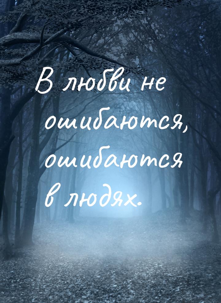 В любви не ошибаются, ошибаются в людях.