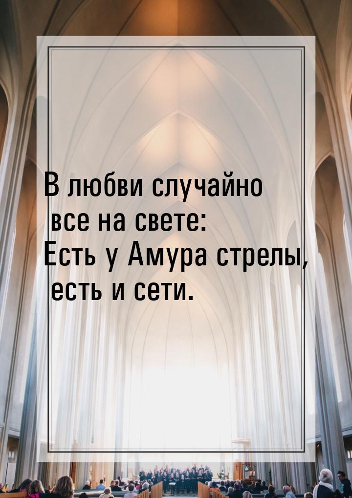 В любви случайно все на свете: Есть у Амура стрелы, есть и сети.