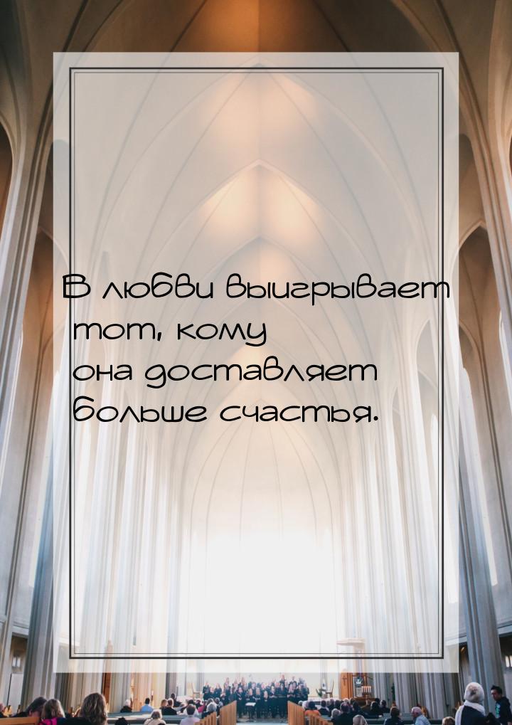 В любви выигрывает тот, кому она доставляет больше счастья.