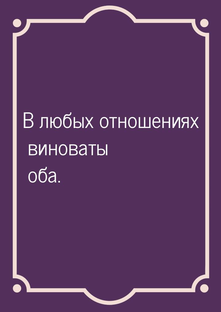 В любых отношениях виноваты оба.